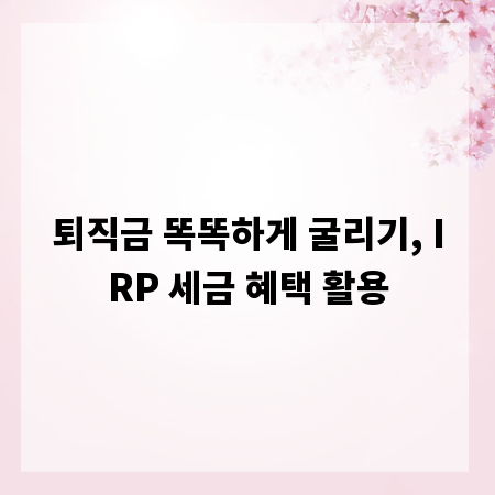 퇴직금 똑똑하게 굴리기, IRP 세금 혜택 활용