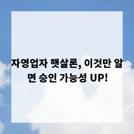 자영업자 햇살론, 이것만 알면 승인 가능성 UP!