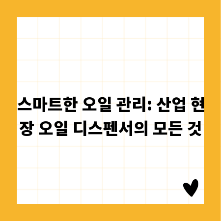 스마트한 오일 관리: 산업 현장 오일 디스펜서의 모든 것