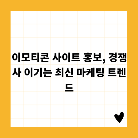 이모티콘 사이트 홍보, 경쟁사 이기는 최신 마케팅 트렌드