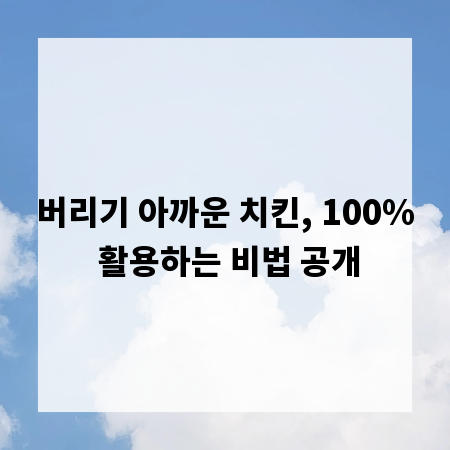 버리기 아까운 치킨, 100% 활용하는 비법 공개