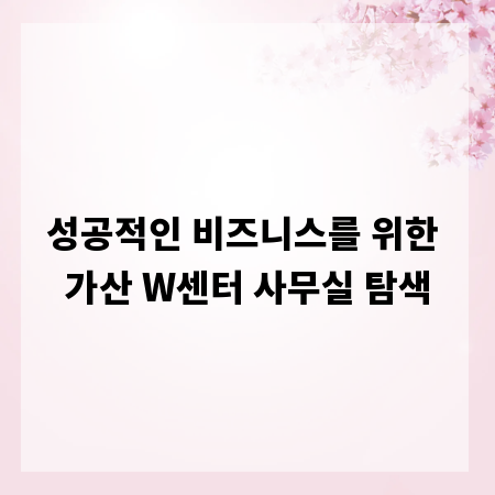 성공적인 비즈니스를 위한 가산 W센터 사무실 탐색