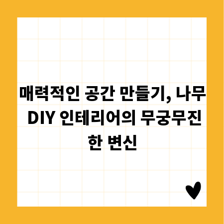 매력적인 공간 만들기, 나무 DIY 인테리어의 무궁무진한 변신
