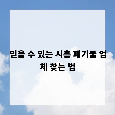 믿을 수 있는 시흥 폐기물 업체 찾는 법
