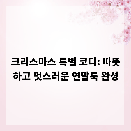 크리스마스 특별 코디: 따뜻하고 멋스러운 연말룩 완성