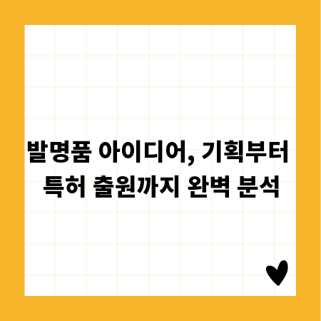 발명품 아이디어, 기획부터 특허 출원까지 완벽 분석