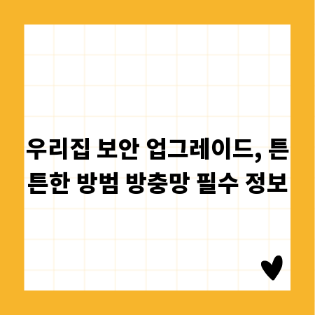 우리집 보안 업그레이드, 튼튼한 방범 방충망 필수 정보