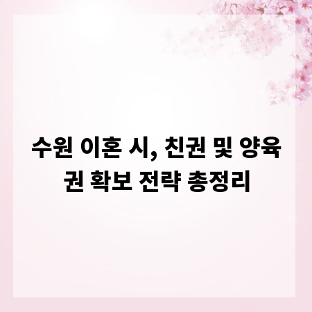 수원 이혼 시, 친권 및 양육권 확보 전략 총정리