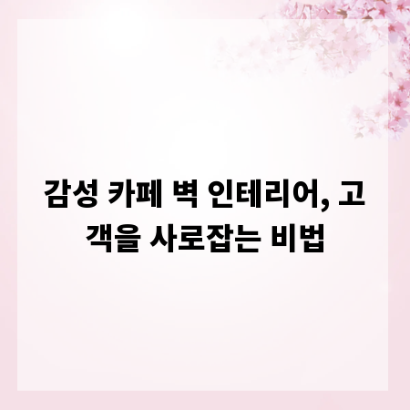 감성 카페 벽 인테리어, 고객을 사로잡는 비법