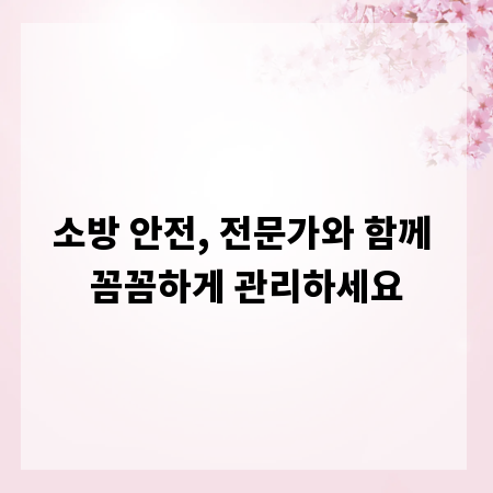 소방 안전, 전문가와 함께 꼼꼼하게 관리하세요