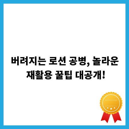 버려지는 로션 공병, 놀라운 재활용 꿀팁 대공개!