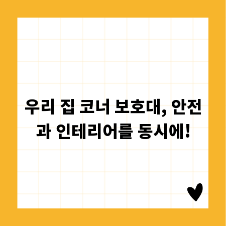 우리 집 코너 보호대, 안전과 인테리어를 동시에!