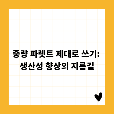 중량 파렛트 제대로 쓰기: 생산성 향상의 지름길