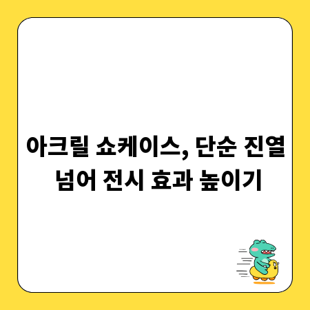 아크릴 쇼케이스, 단순 진열 넘어 전시 효과 높이기