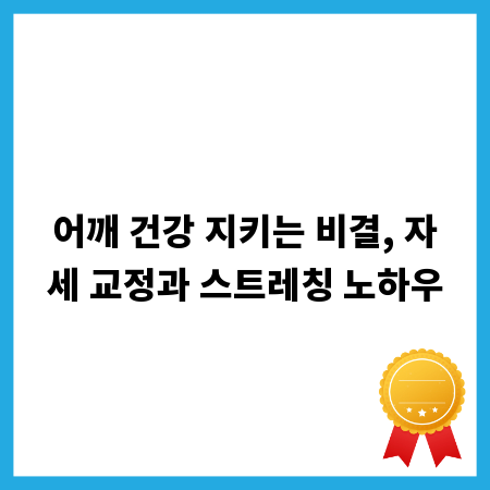 어깨 건강 지키는 비결, 자세 교정과 스트레칭 노하우