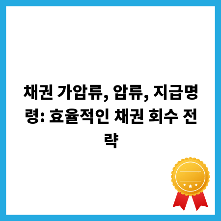 채권 가압류, 압류, 지급명령: 효율적인 채권 회수 전략