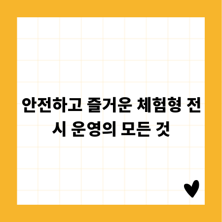 안전하고 즐거운 체험형 전시 운영의 모든 것