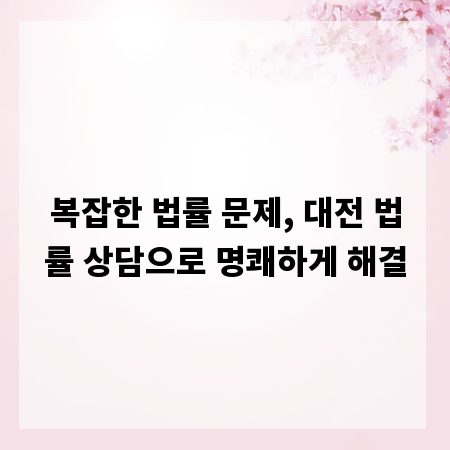 복잡한 법률 문제, 대전 법률 상담으로 명쾌하게 해결