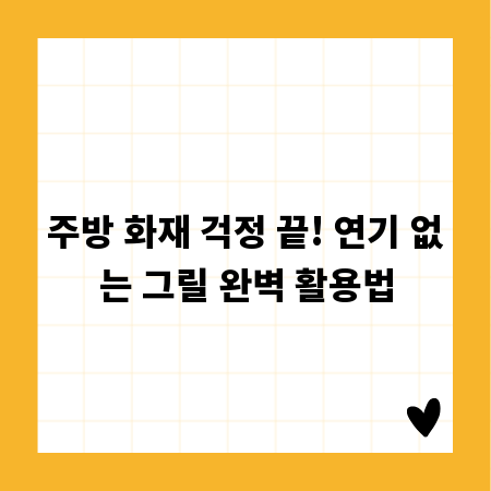 주방 화재 걱정 끝! 연기 없는 그릴 완벽 활용법