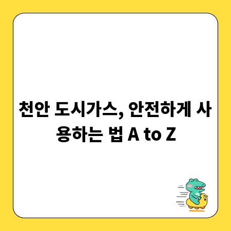 천안 도시가스, 안전하게 사용하는 법 A to Z
