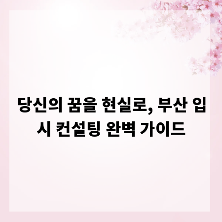 당신의 꿈을 현실로, 부산 입시 컨설팅 완벽 가이드