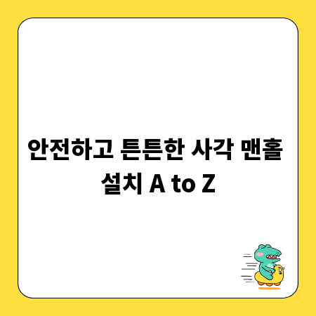 안전하고 튼튼한 사각 맨홀 설치 A to Z