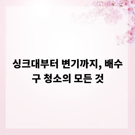 싱크대부터 변기까지, 배수구 청소의 모든 것