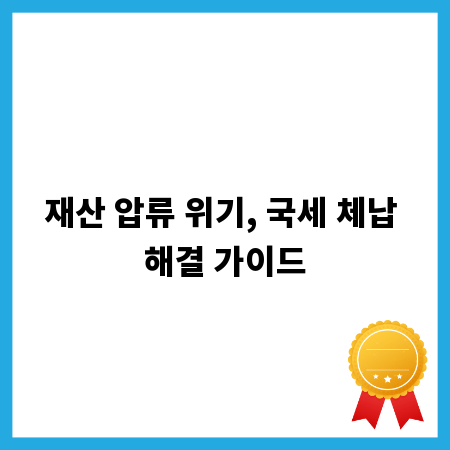 재산 압류 위기, 국세 체납 해결 가이드