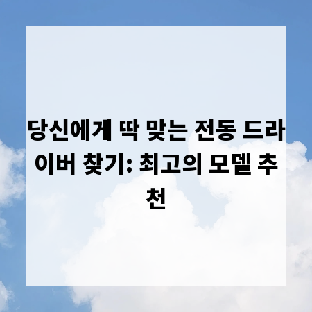 당신에게 딱 맞는 전동 드라이버 찾기: 최고의 모델 추천
