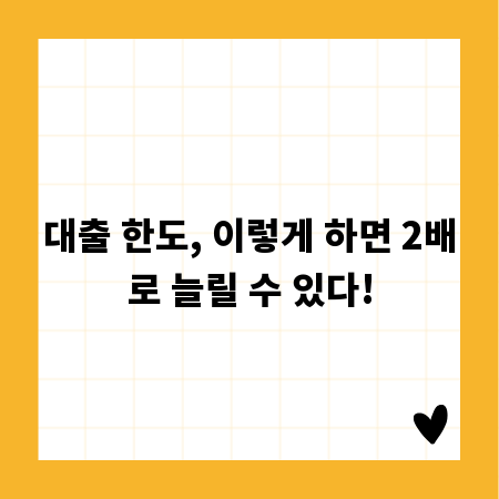 대출 한도, 이렇게 하면 2배로 늘릴 수 있다!