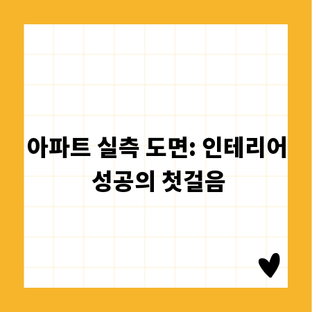 아파트 실측 도면: 인테리어 성공의 첫걸음