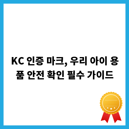 KC 인증 마크, 우리 아이 용품 안전 확인 필수 가이드