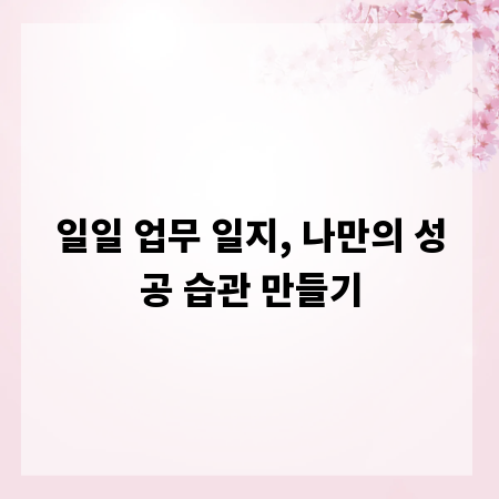 일일 업무 일지, 나만의 성공 습관 만들기