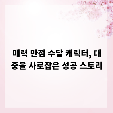 매력 만점 수달 캐릭터, 대중을 사로잡은 성공 스토리