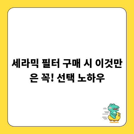 세라믹 필터 구매 시 이것만은 꼭! 선택 노하우