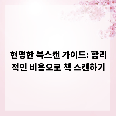 현명한 북스캔 가이드: 합리적인 비용으로 책 스캔하기