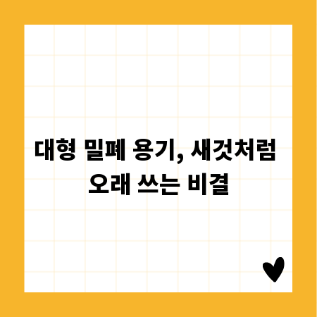 대형 밀폐 용기, 새것처럼 오래 쓰는 비결