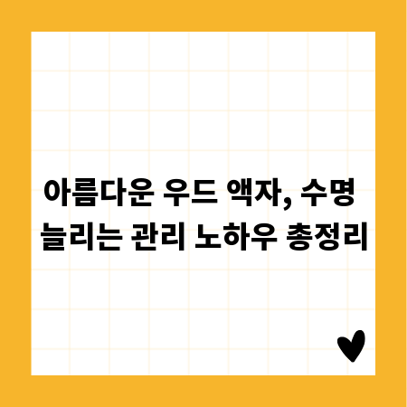 아름다운 우드 액자, 수명 늘리는 관리 노하우 총정리
