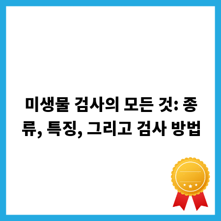 미생물 검사의 모든 것: 종류, 특징, 그리고 검사 방법