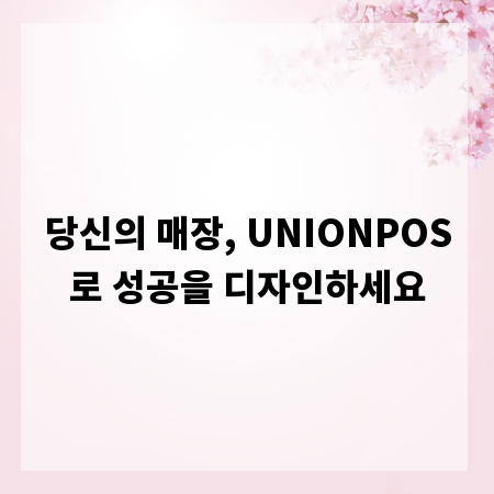 당신의 매장, UNIONPOS로 성공을 디자인하세요