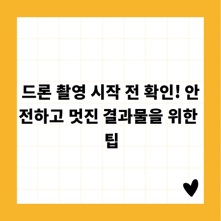 드론 촬영 시작 전 확인! 안전하고 멋진 결과물을 위한 팁