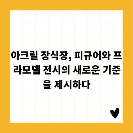 아크릴 장식장, 피규어와 프라모델 전시의 새로운 기준을 제시하다