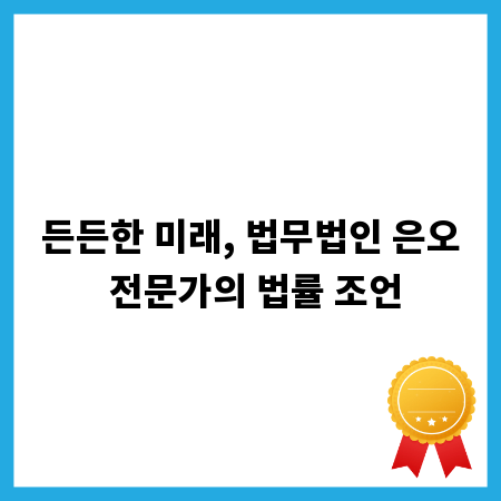 든든한 미래, 법무법인 은오 전문가의 법률 조언