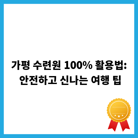 가평 수련원 100% 활용법: 안전하고 신나는 여행 팁