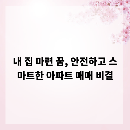 내 집 마련 꿈, 안전하고 스마트한 아파트 매매 비결