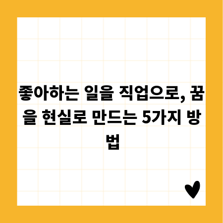 좋아하는 일을 직업으로, 꿈을 현실로 만드는 5가지 방법