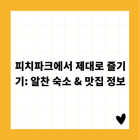피치파크에서 제대로 즐기기: 알찬 숙소 & 맛집 정보