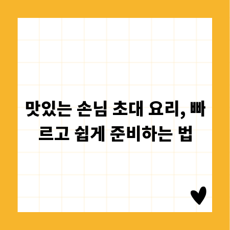 맛있는 손님 초대 요리, 빠르고 쉽게 준비하는 법
