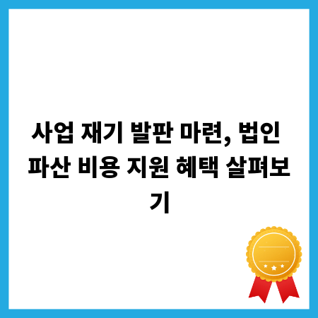 사업 재기 발판 마련, 법인 파산 비용 지원 혜택 살펴보기