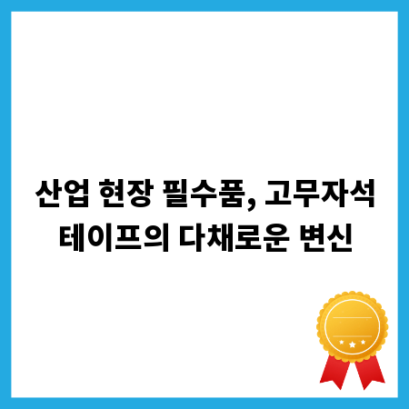산업 현장 필수품, 고무자석테이프의 다채로운 변신